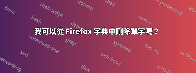 我可以從 Firefox 字典中刪除單字嗎？