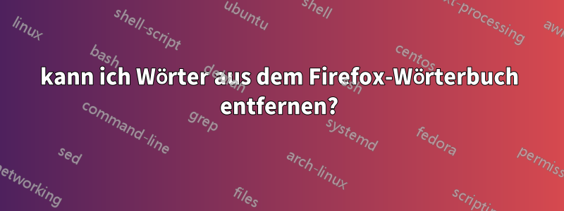 kann ich Wörter aus dem Firefox-Wörterbuch entfernen?