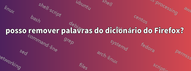 posso remover palavras do dicionário do Firefox?