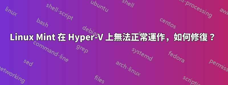 Linux Mint 在 Hyper-V 上無法正常運作，如何修復？