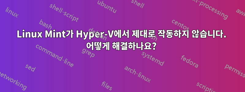 Linux Mint가 Hyper-V에서 제대로 작동하지 않습니다. 어떻게 해결하나요?