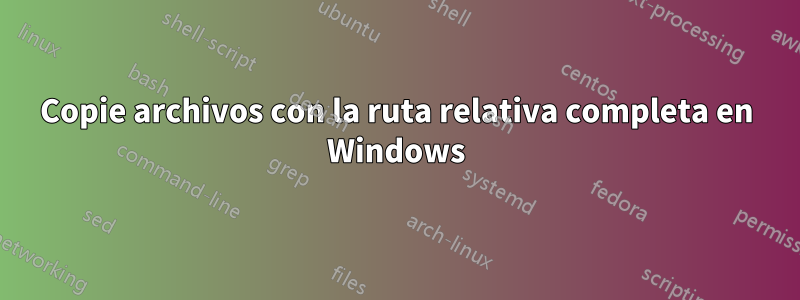 Copie archivos con la ruta relativa completa en Windows