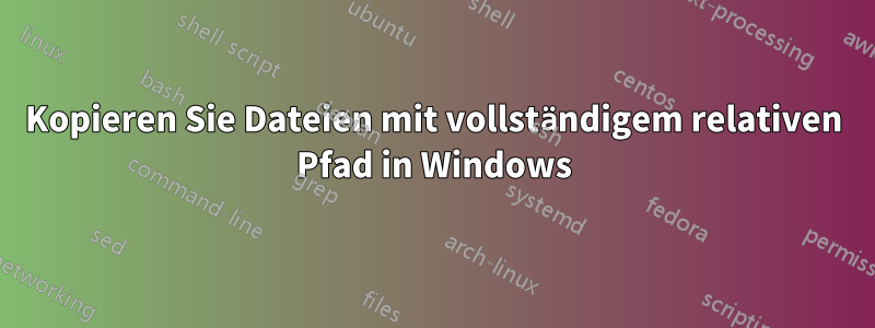 Kopieren Sie Dateien mit vollständigem relativen Pfad in Windows