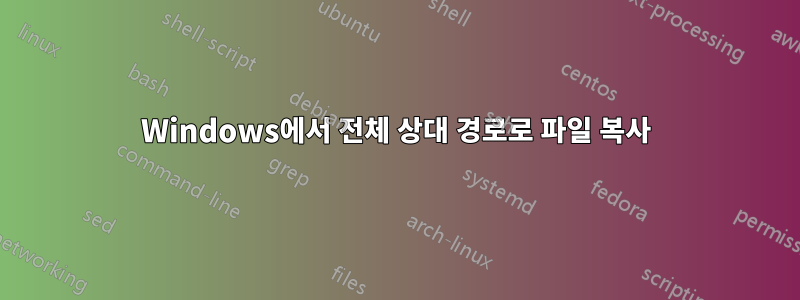 Windows에서 전체 상대 경로로 파일 복사