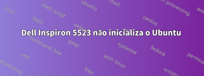 Dell Inspiron 5523 não inicializa o Ubuntu