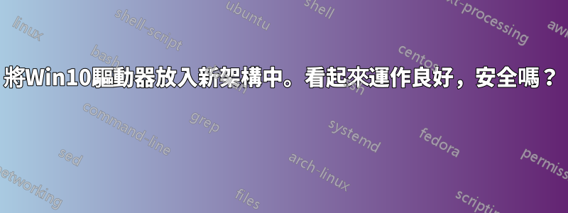 將Win10驅動器放入新架構中。看起來運作良好，安全嗎？ 