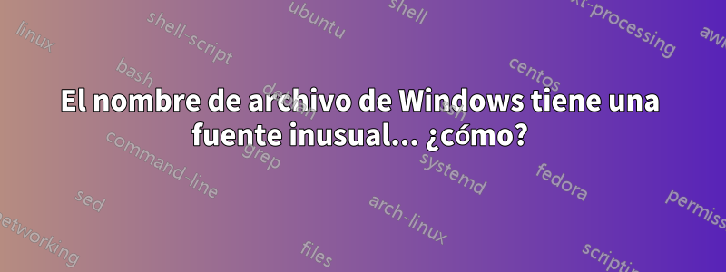 El nombre de archivo de Windows tiene una fuente inusual... ¿cómo?