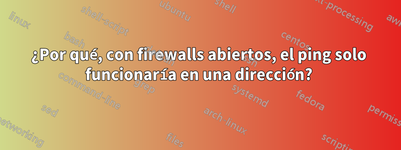 ¿Por qué, con firewalls abiertos, el ping solo funcionaría en una dirección?