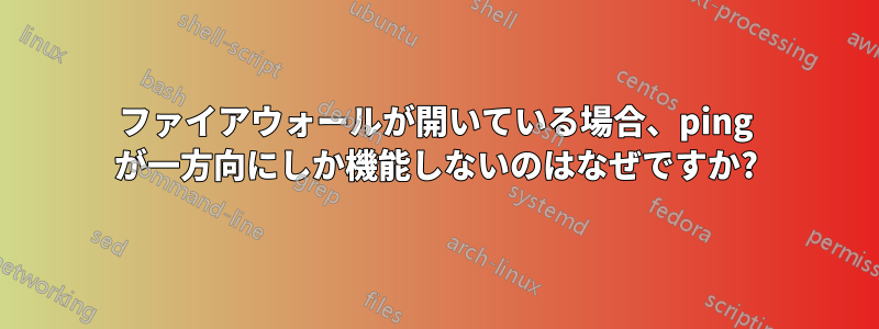 ファイアウォールが開いている場合、ping が一方向にしか機能しないのはなぜですか?