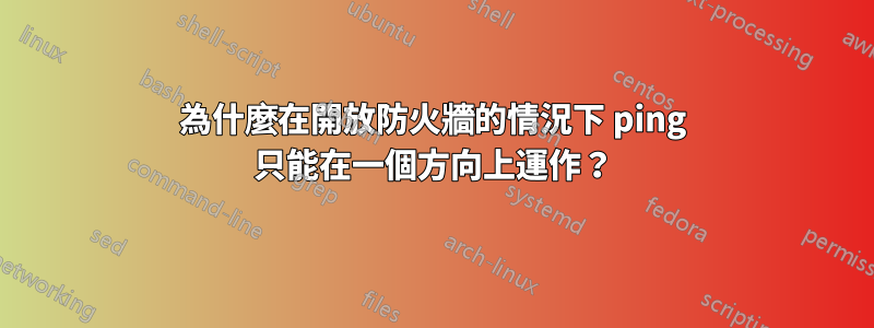 為什麼在開放防火牆的情況下 ping 只能在一個方向上運作？