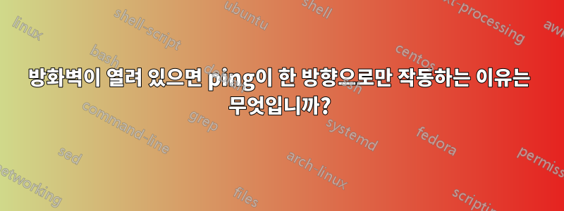 방화벽이 열려 있으면 ping이 한 방향으로만 작동하는 이유는 무엇입니까?