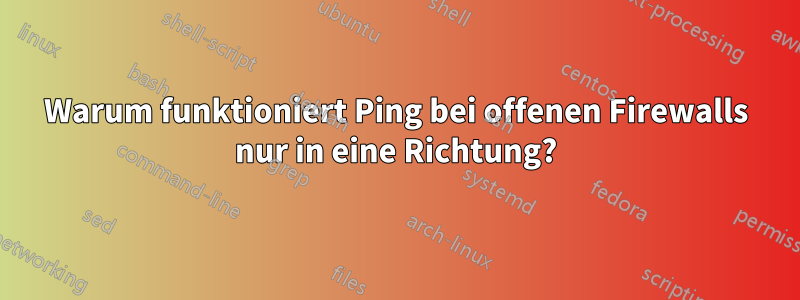 Warum funktioniert Ping bei offenen Firewalls nur in eine Richtung?