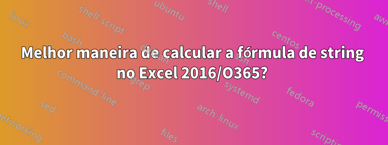 Melhor maneira de calcular a fórmula de string no Excel 2016/O365?