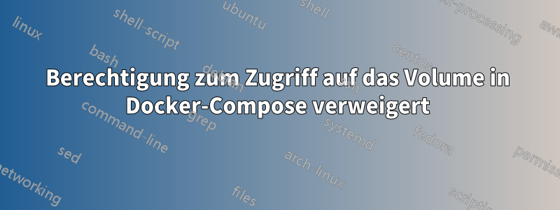 Berechtigung zum Zugriff auf das Volume in Docker-Compose verweigert