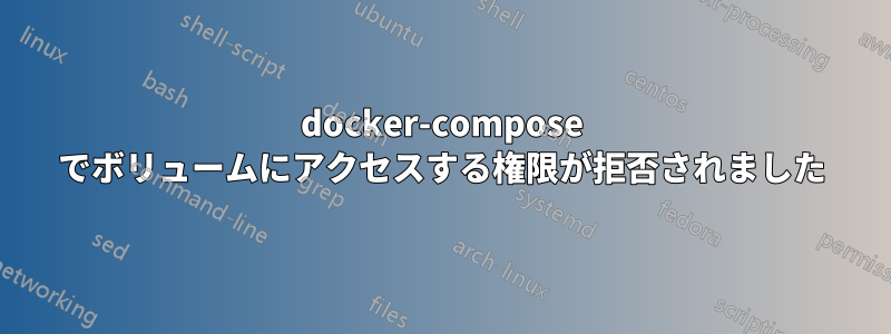 docker-compose でボリュームにアクセスする権限が拒否されました