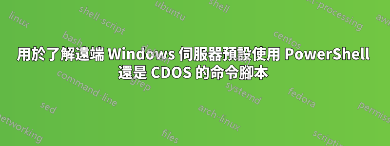 用於了解遠端 Windows 伺服器預設使用 PowerShell 還是 CDOS 的命令腳本