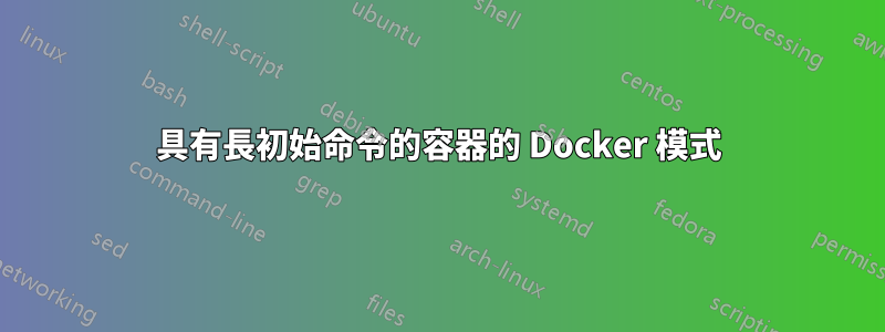 具有長初始命令的容器的 Docker 模式