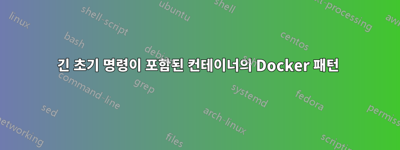 긴 초기 명령이 포함된 컨테이너의 Docker 패턴