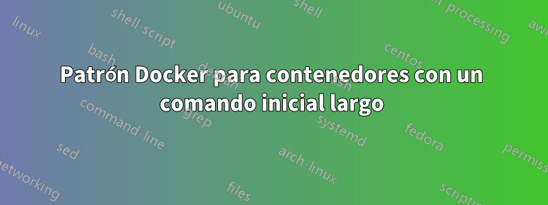 Patrón Docker para contenedores con un comando inicial largo