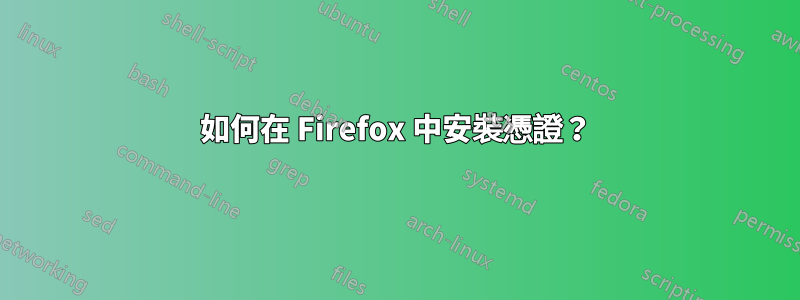 如何在 Firefox 中安裝憑證？