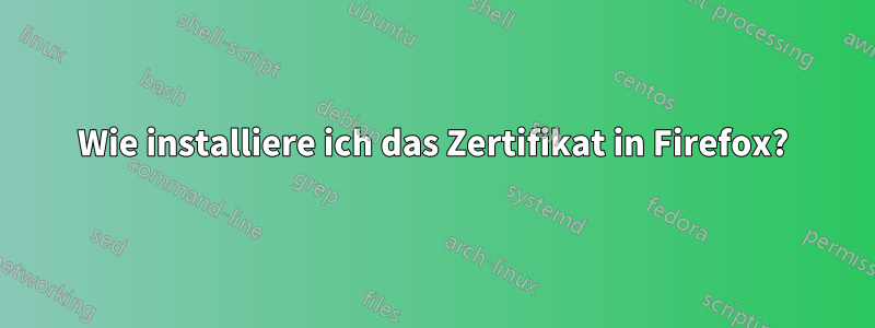 Wie installiere ich das Zertifikat in Firefox?