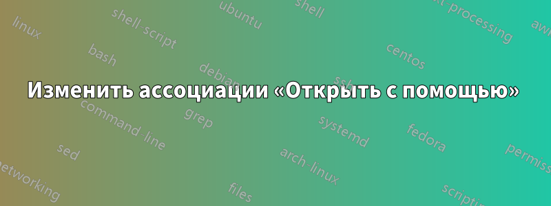 Изменить ассоциации «Открыть с помощью»