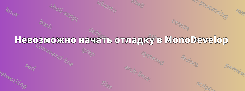 Невозможно начать отладку в MonoDevelop