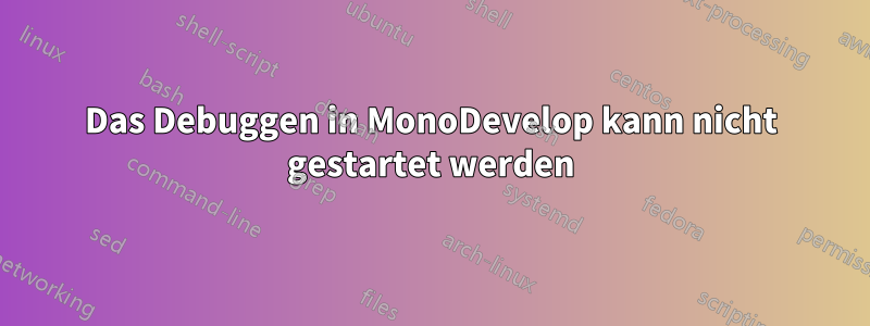 Das Debuggen in MonoDevelop kann nicht gestartet werden