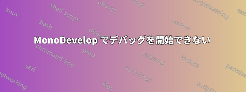 MonoDevelop でデバッグを開始できない