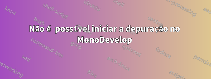 Não é possível iniciar a depuração no MonoDevelop