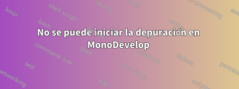 No se puede iniciar la depuración en MonoDevelop