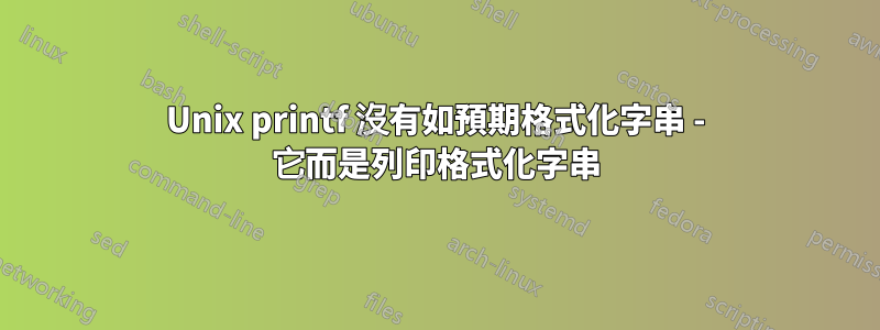 Unix printf 沒有如預期格式化字串 - 它而是列印格式化字串