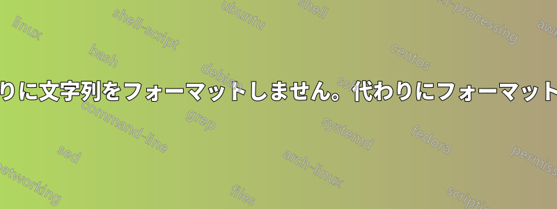 Unixのprintfは期待通りに文字列をフォーマットしません。代わりにフォーマット文字列を出力します。