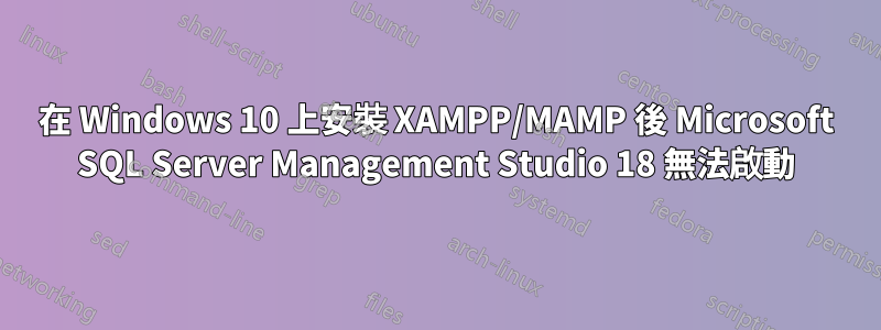 在 Windows 10 上安裝 XAMPP/MAMP 後 Microsoft SQL Server Management Studio 18 無法啟動