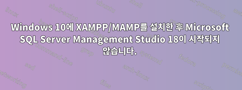 Windows 10에 XAMPP/MAMP를 설치한 후 Microsoft SQL Server Management Studio 18이 시작되지 않습니다.