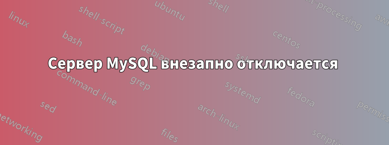 Сервер MySQL внезапно отключается