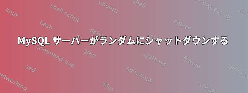 MySQL サーバーがランダムにシャットダウンする