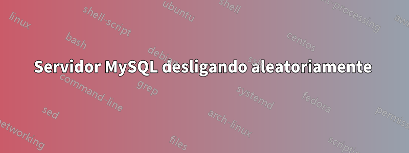 Servidor MySQL desligando aleatoriamente