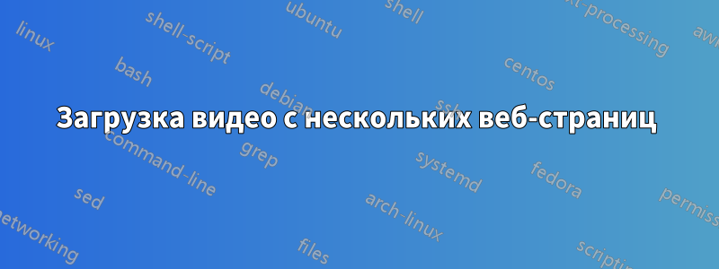 Загрузка видео с нескольких веб-страниц