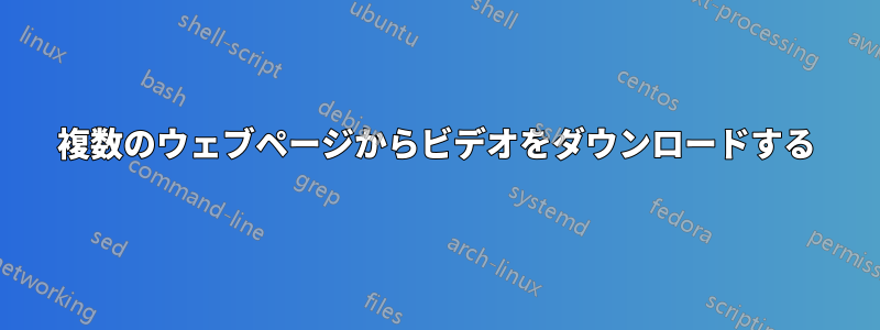 複数のウェブページからビデオをダウンロードする