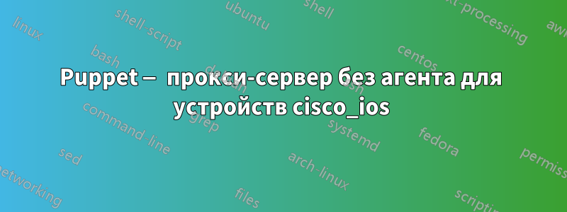 Puppet — прокси-сервер без агента для устройств cisco_ios