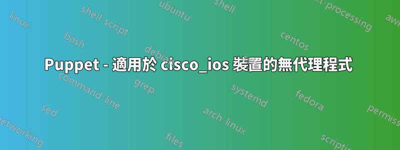 Puppet - 適用於 cisco_ios 裝置的無代理程式