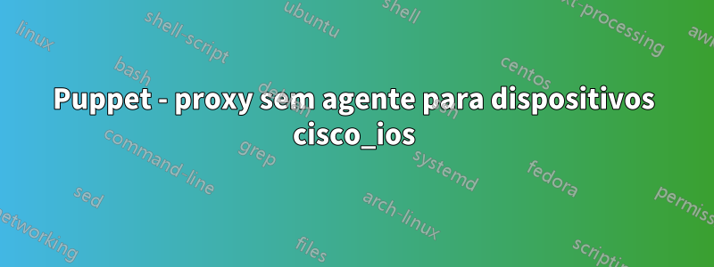 Puppet - proxy sem agente para dispositivos cisco_ios