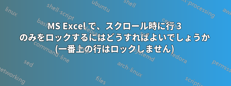 MS Excel で、スクロール時に行 3 のみをロックするにはどうすればよいでしょうか (一番上の行はロックしません)