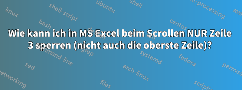 Wie kann ich in MS Excel beim Scrollen NUR Zeile 3 sperren (nicht auch die oberste Zeile)?