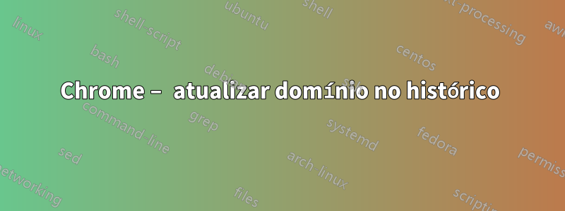 Chrome – atualizar domínio no histórico