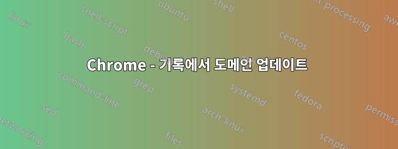 Chrome - 기록에서 도메인 업데이트