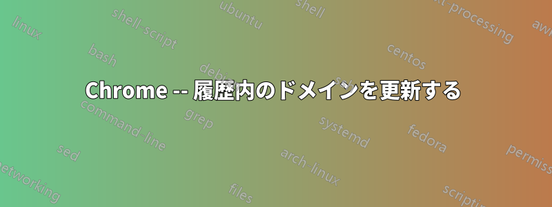 Chrome -- 履歴内のドメインを更新する