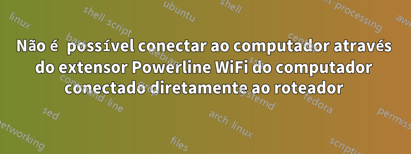 Não é possível conectar ao computador através do extensor Powerline WiFi do computador conectado diretamente ao roteador