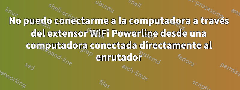 No puedo conectarme a la computadora a través del extensor WiFi Powerline desde una computadora conectada directamente al enrutador